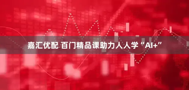 嘉汇优配 百门精品课助力人人学“AI+”