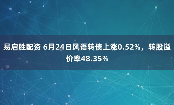 易启胜配资 6月24日风语转债上涨0.52%，转股溢价率48.35%