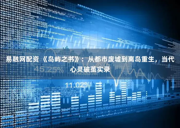 易融网配资 《岛屿之书》：从都市废墟到离岛重生，当代心灵破茧实录