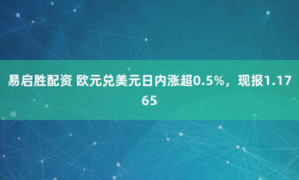 易启胜配资 欧元兑美元日内涨超0.5%，现报1.1765