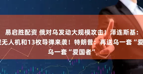 易启胜配资 俄对乌发动大规模攻击！泽连斯基：728架无人机和13枚导弹来袭！特朗普：再送乌一套“爱国者”