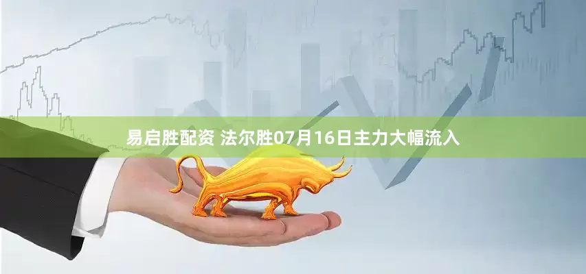 易启胜配资 法尔胜07月16日主力大幅流入