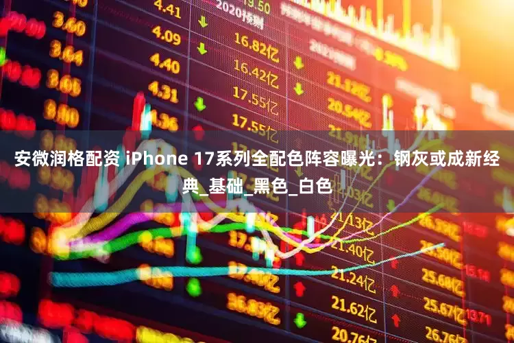 安微润格配资 iPhone 17系列全配色阵容曝光：钢灰或成新经典_基础_黑色_白色
