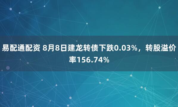 易配通配资 8月8日建龙转债下跌0.03%，转股溢价率156.74%