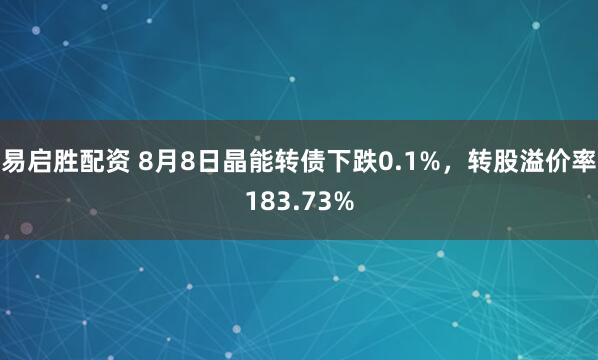 易启胜配资 8月8日晶能转债下跌0.1%，转股溢价率183.73%