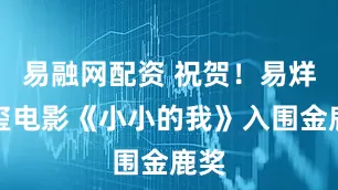 易融网配资 祝贺！易烊千玺电影《小小的我》入围金鹿奖