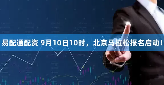 易配通配资 9月10日10时，北京马拉松报名启动！