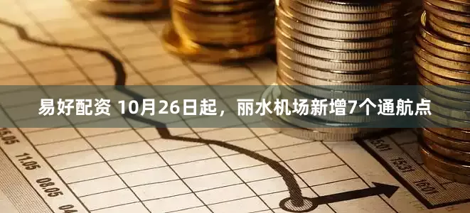 易好配资 10月26日起，丽水机场新增7个通航点