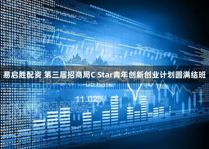 易启胜配资 第三届招商局C Star青年创新创业计划圆满结班