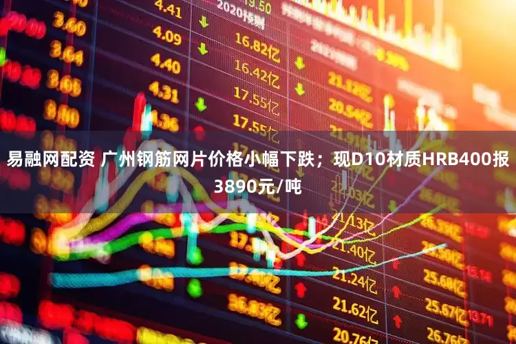 易融网配资 广州钢筋网片价格小幅下跌；现D10材质HRB400报3890元/吨