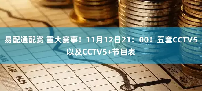 易配通配资 重大赛事！11月12日21：00！五套CCTV5以及CCTV5+节目表