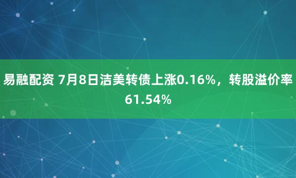 易融配资 7月8日洁美转债上涨0.16%，转股溢价率61.54%