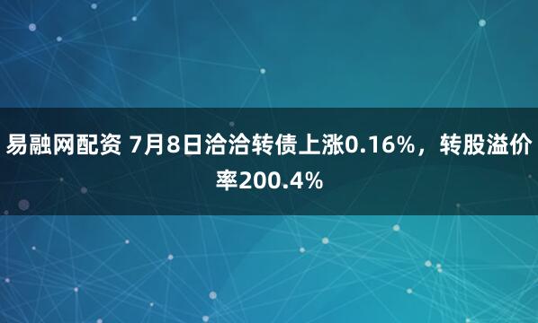 易融网配资 7月8日洽洽转债上涨0.16%，转股溢价率200.4%
