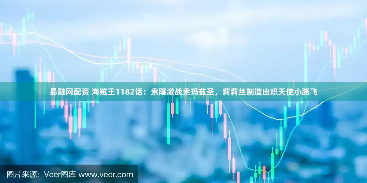 易融网配资 海贼王1182话：索隆激战索玛兹圣，莉莉丝制造出炽天使小路飞