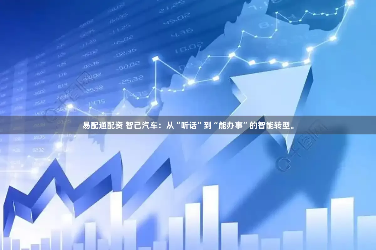 易配通配资 智己汽车：从“听话”到“能办事”的智能转型。