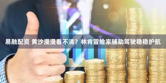 易融配资 黄沙漫漫看不清？林肯冒险家辅助驾驶稳稳护航
