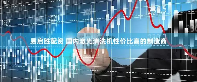 易启胜配资 国内激光清洗机性价比高的制造商